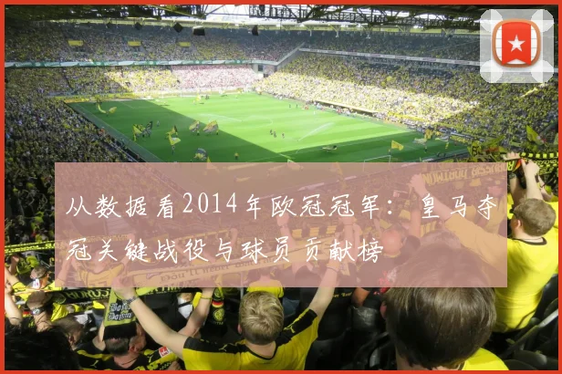 从数据看2014年欧冠冠军：皇马夺冠关键战役与球员贡献榜