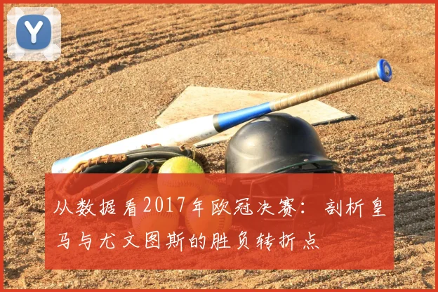 从数据看2017年欧冠决赛：剖析皇马与尤文图斯的胜负转折点