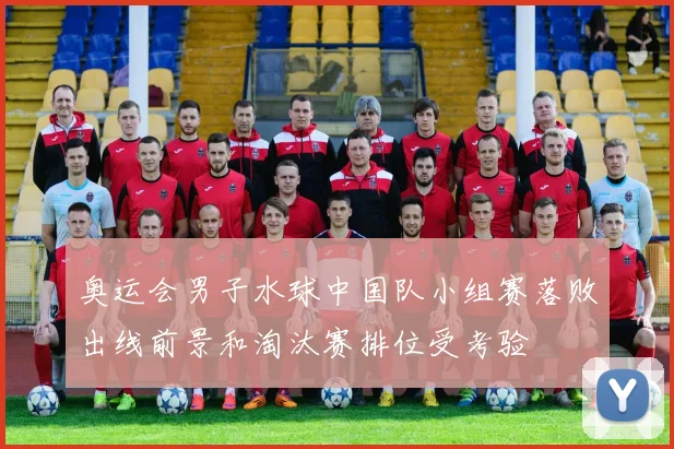 奥运会男子水球中国队小组赛落败出线前景和淘汰赛排位受考验