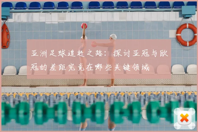 亚洲足球追赶之路：探讨亚冠与欧冠的差距究竟在哪些关键领域