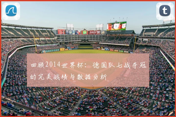 回顾2014世界杯：德国队七战夺冠的完美战绩与数据分析