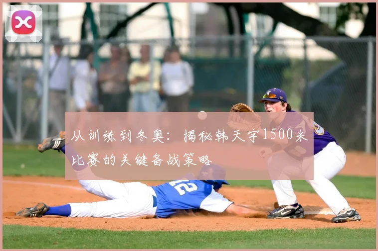 从训练到冬奥:揭秘韩天宇1500米比赛的关键备战策略