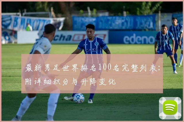 最新男足世界排名100名完整列表：附详细积分与升降变化