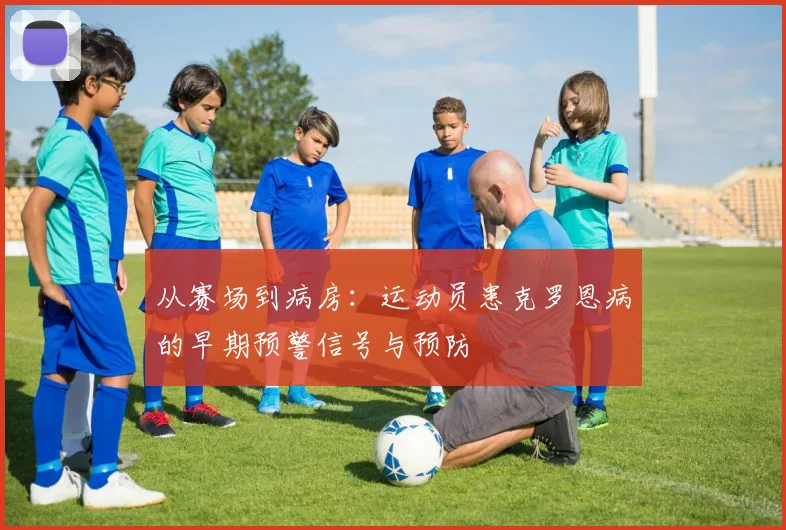 从赛场到病房：运动员患克罗恩病的早期预警信号与预防