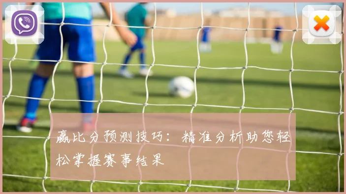 赢比分预测技巧：精准分析助您轻松掌握赛事结果