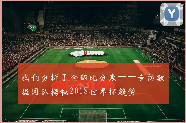我们分析了全部比分表——专访数据团队揭秘2018世界杯趋势