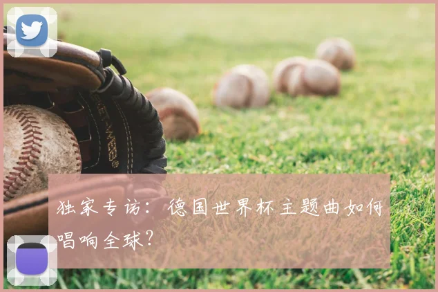 独家专访：德国世界杯主题曲如何唱响全球？