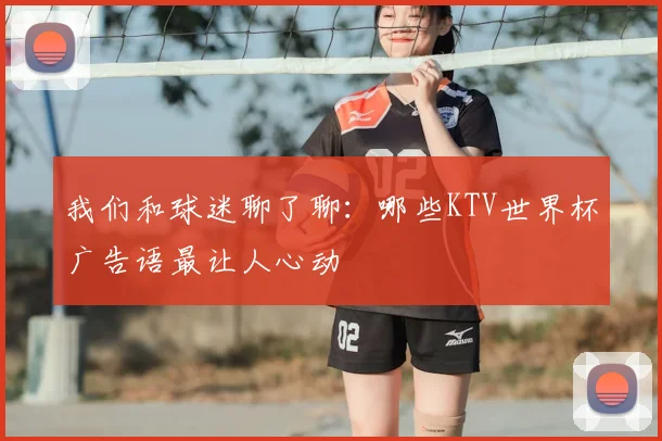 我们和球迷聊了聊：哪些KTV世界杯广告语最让人心动