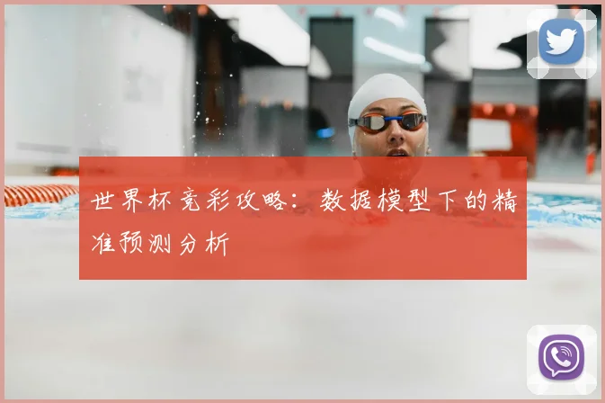 世界杯竞彩攻略：数据模型下的精准预测分析