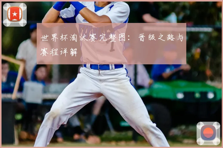 世界杯淘汰赛完整图：晋级之路与赛程详解