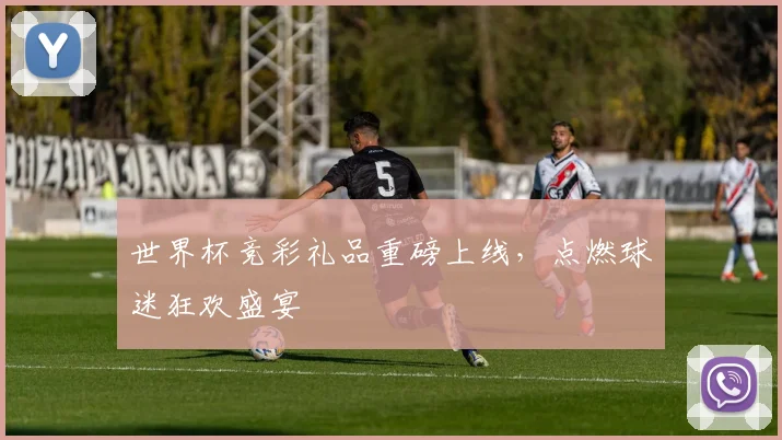 世界杯竞彩礼品重磅上线，点燃球迷狂欢盛宴