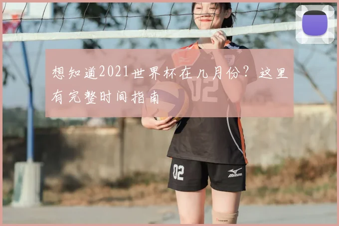 想知道2021世界杯在几月份?这里有完整时间指南