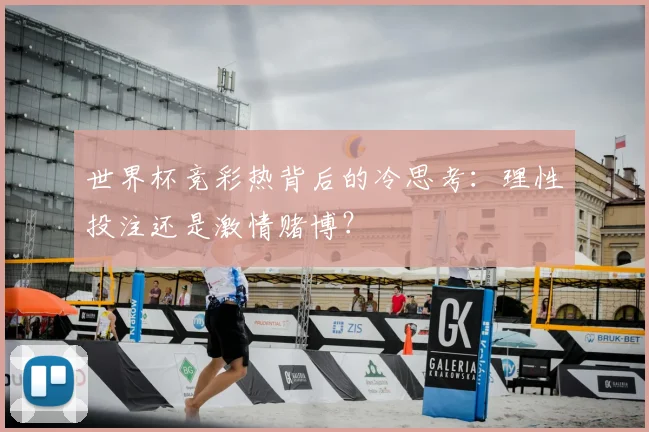 世界杯竞彩热背后的冷思考：理性投注还是激情赌博？