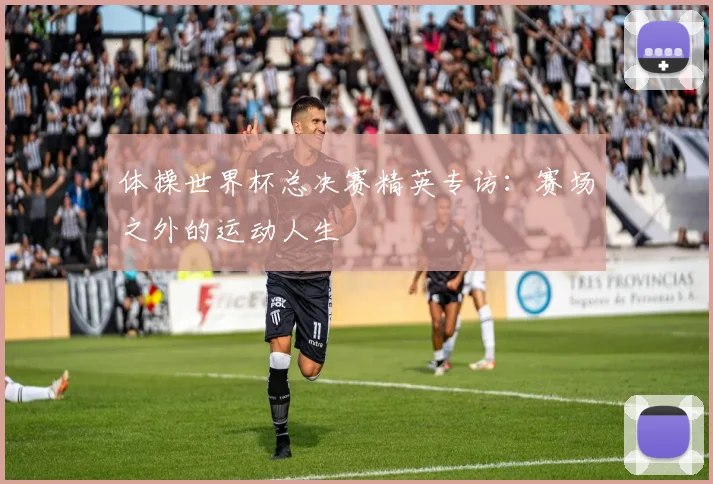 体操世界杯总决赛精英专访：赛场之外的运动人生