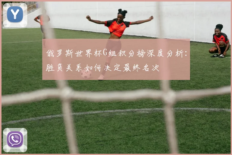俄罗斯世界杯G组积分榜深度分析：胜负关系如何决定最终名次