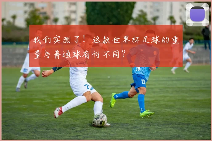 我们实测了！这款世界杯足球的重量与普通球有何不同？